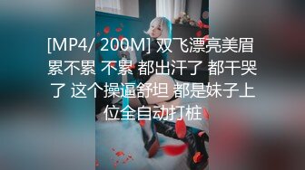 [MP4/ 200M] 双飞漂亮美眉 累不累 不累 都出汗了 都干哭了 这个操逼舒坦 都是妹子上位全自动打桩