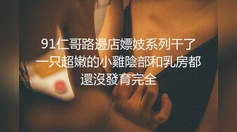 91仁哥路邊店嫖妓系列干了一只超嫩的小雞陰部和乳房都還沒發育完全