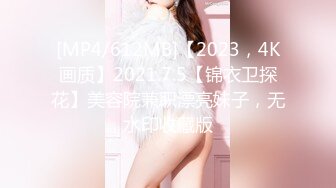 [MP4/612MB]【2023，4K画质】2021.7.5【锦衣卫探花】美容院兼职漂亮妹子，无水印收藏版