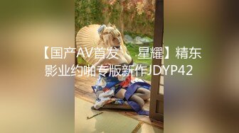 【国产AV首发❤️星耀】精东影业约啪专版新作JDYP42