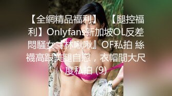 【全網精品福利】✨【腿控福利】Onlyfans新加坡OL反差悶騷女『林啾啾』OF私拍 絲襪高跟美腿自慰，衣帽間大尺度私拍 (9)