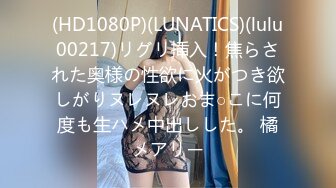 (HD1080P)(LUNATICS)(lulu00217)リグリ挿入！焦らされた奥様の性欲に火がつき欲しがりヌレヌレおま○こに何度も生ハメ中出しした。 橘メアリー