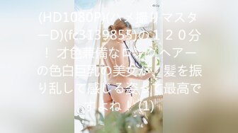 (HD1080P)(ハメ撮りマスターD)(fc3139855)の１２０分！ 才色兼備なロングヘアーの色白巨乳の美女が、髪を振り乱して感じる姿って最高ですよね！ (1)