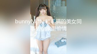 bunnyMiffy 和丰满的美女同事去她家里偷情