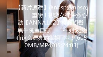 【新片速遞】&nbsp;&nbsp;✨✨✨♈重磅！初恋女神怦然心动【ANNA102】柳腰翘臀 黑牛跳蛋自慰✨✨✨-~好久没有这么漂亮的御姐了~！[6050MB/MP4/05:24:03]