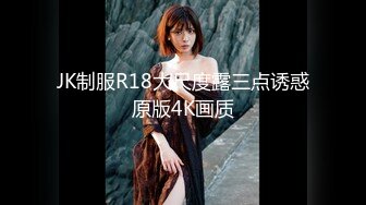 JK制服R18大尺度露三点诱惑原版4K画质