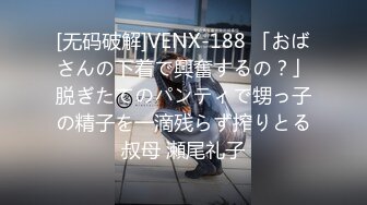 [无码破解]VENX-188 「おばさんの下着で興奮するの？」脱ぎたてのパンティで甥っ子の精子を一滴残らず搾りとる叔母 瀬尾礼子