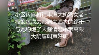 小区内麻将社丰满大奶熟女老板娘每次去都眉来眼去的终于与她约炮了太骚情趣吊带高跟大阴唇叫声好听