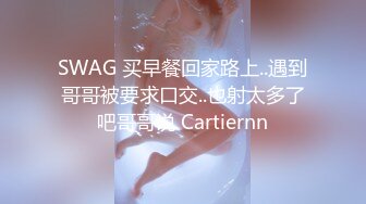 SWAG 买早餐回家路上..遇到哥哥被要求口交..也射太多了吧哥哥说 Cartiernn