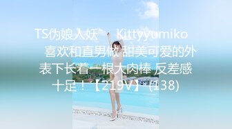 TS伪娘人妖❤️Kittyyumiko❤️喜欢和直男做 甜美可爱的外表下长着一根大肉棒 反差感十足！【219V】 (138)