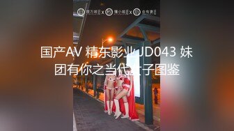 国产AV 精东影业 JD043 妹团有你之当代女子图鉴