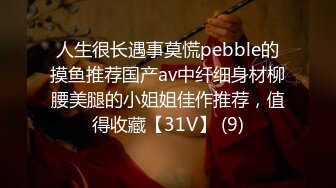 人生很长遇事莫慌pebble的摸鱼推荐国产av中纤细身材柳腰美腿的小姐姐佳作推荐，值得收藏【31V】 (9)