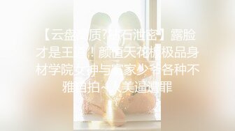 【云盘高质?钻石泄密】露脸才是王道！颜值天花板极品身材学院女神与富家少爷各种不雅自拍~人美逼遭罪