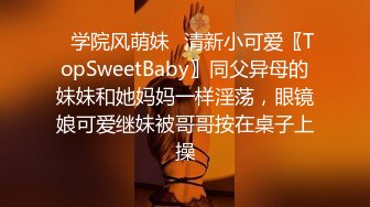 ✿学院风萌妹✿清新小可爱〖TopSweetBaby〗同父异母的妹妹和她妈妈一样淫荡，眼镜娘可爱继妹被哥哥按在桌子上操