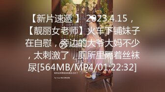 【新片速遞 】 2023.4.15，【靓丽女老师】火车下铺妹子在自慰，旁边的大爷大妈不少，太刺激了，厕所里隔着丝袜尿[564MB/MP4/01:22:32]