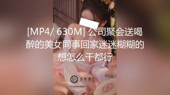 [MP4/ 630M] 公司聚会送喝醉的美女同事回家迷迷糊糊的想怎么干都行