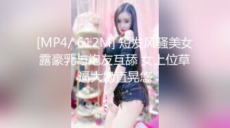 [MP4/ 612M] 短发风骚美女露豪乳与炮友互舔 女上位草逼大奶直晃悠