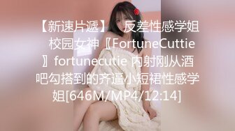 【新速片遞】 ♈反差性感学姐♈校园女神〖FortuneCuttie〗fortunecutie 内射刚从酒吧勾搭到的齐逼小短裙性感学姐[646M/MP4/12:14]