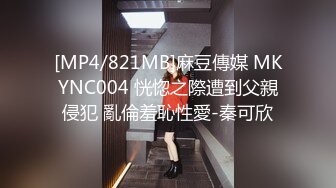 [MP4/821MB]麻豆傳媒 MKYNC004 恍惚之際遭到父親侵犯 亂倫羞恥性愛-秦可欣