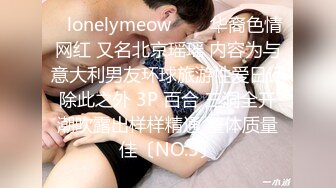 ✨lonelymeow✨▶▶华裔色情网红 又名北京瑶瑶 内容为与意大利男友环球旅游性爱日记 除此之外 3P 百合 三洞全开 潮吹露出样样精通 整体质量佳〔NO.5〕